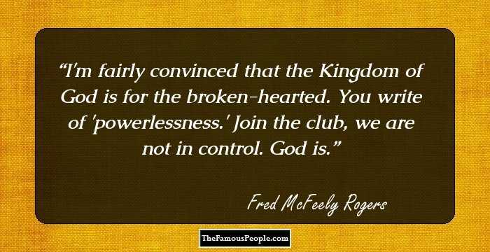 I'm fairly convinced that the Kingdom of God is for the broken-hearted. You write of 'powerlessness.' Join the club, we are not in control. God is.