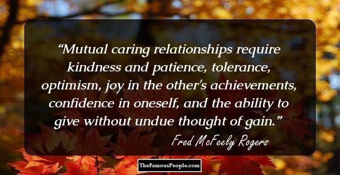 Mutual caring relationships require kindness and patience, tolerance, optimism, joy in the other's achievements, confidence in oneself, and the ability to give without undue thought of gain.