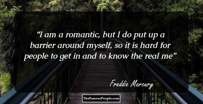 I am a romantic, but I do put up a barrier around myself, so it is hard for people to get in and to know the real me