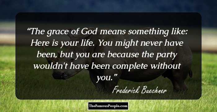The grace of God means something like: Here is your life. You might never have been, but you are because the party wouldn't have been complete without you.