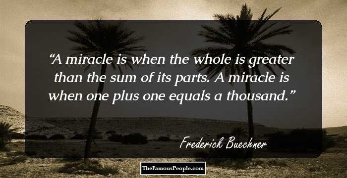 A miracle is when the whole is greater than the sum of its parts. A miracle is when one plus one equals a thousand.