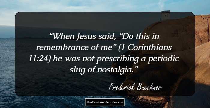 When Jesus said, “Do this in remembrance of me” (1 Corinthians 11:24) he was not prescribing a periodic slug of nostalgia.
