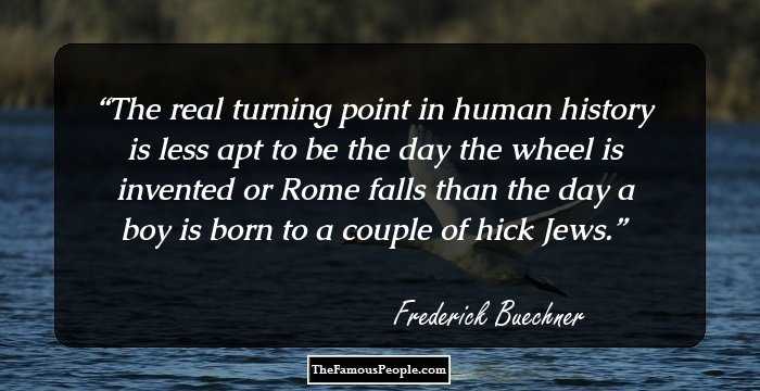 The real turning point in human history is less apt to be the day the wheel is invented or Rome falls than the day a boy is born to a couple of hick Jews.
