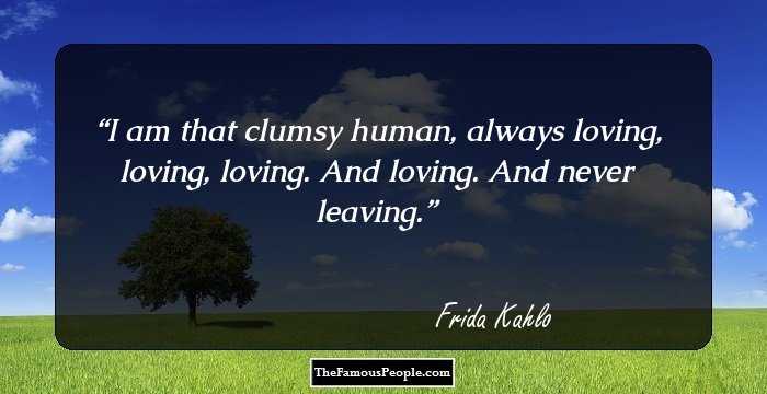 I am that clumsy human, always loving, loving, loving. And loving. And never leaving.