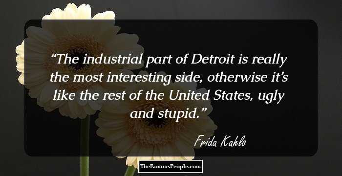 The industrial part of Detroit is really the most interesting side, otherwise it’s like the rest of the United States, ugly and stupid.