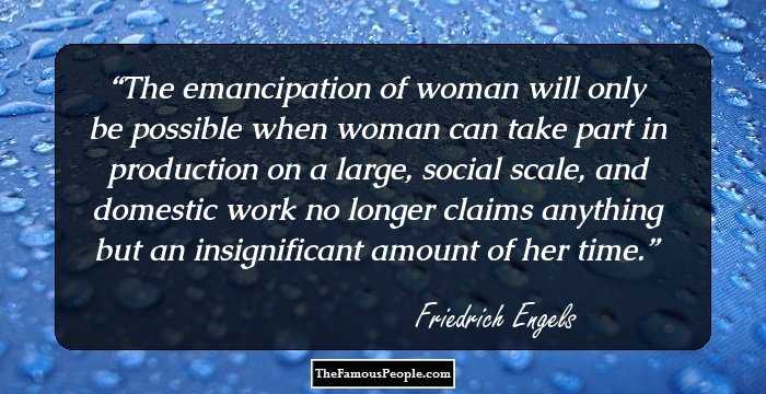 The emancipation of woman will only be possible when woman can take part in production on a large, social scale, and domestic work no longer claims anything but an insignificant amount of her time.
