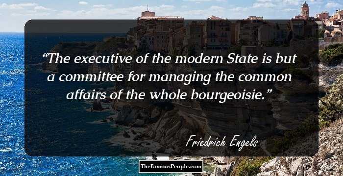 The executive of the modern State is but a committee for managing the common affairs of the whole bourgeoisie.