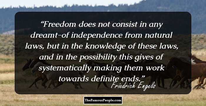 Freedom does not consist in any dreamt-of independence from natural laws, but in the knowledge of these laws, and in the possibility this gives of systematically making them work towards definite ends.