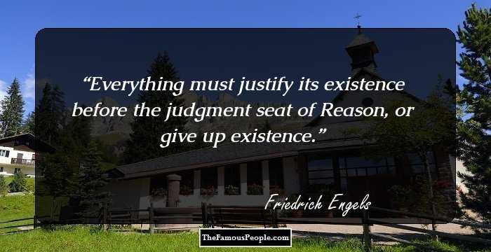 Everything must justify its existence before the judgment seat of Reason, or give up existence.