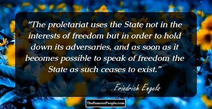 The proletariat uses the State not in the interests of freedom but in order to hold down its adversaries, and as soon as it becomes possible to speak of freedom the State as such ceases to exist.