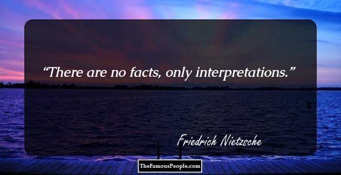 There are no facts, only interpretations.