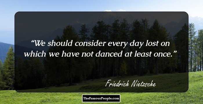 We should consider every day lost on which we have not danced at least once.