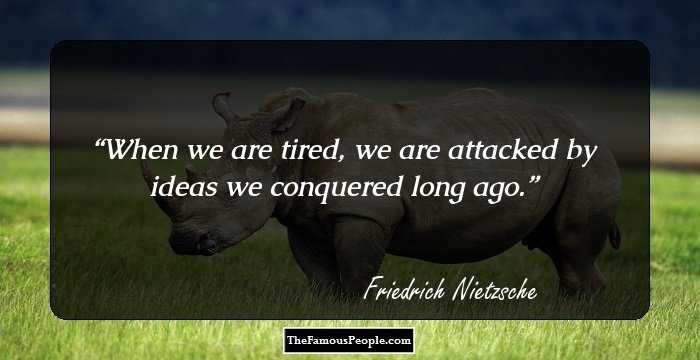 When we are tired, we are attacked by ideas we conquered long ago.