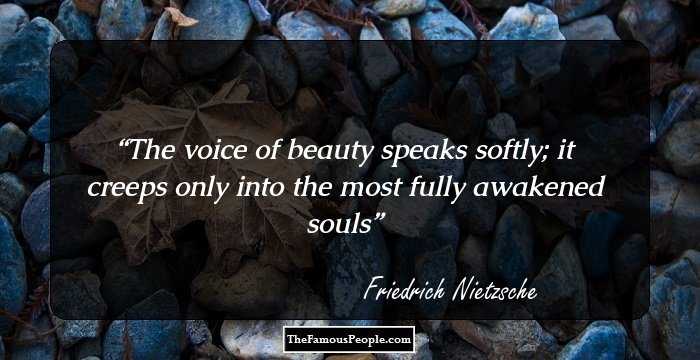 The voice of beauty speaks softly; it creeps only into the most fully awakened souls