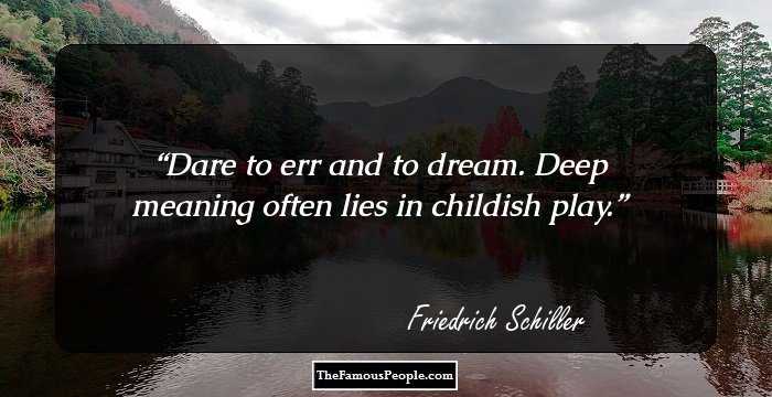 Dare to err and to dream. Deep meaning often lies in childish play.
