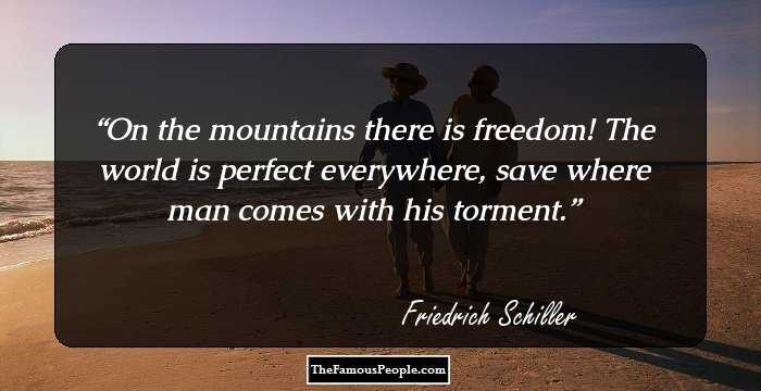 On the mountains there is freedom! The world is perfect everywhere, save where man comes with his torment.