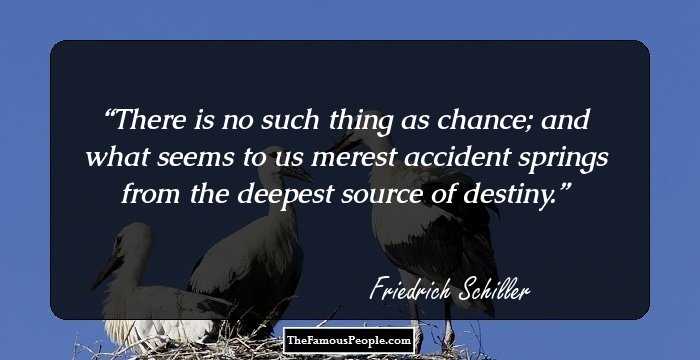 There is no such thing as chance; and what seems to us merest accident springs from the deepest source of destiny.