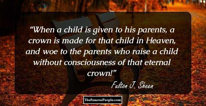 When a child is given to his parents, a crown is made for that child in Heaven, and woe to the parents who raise a child without consciousness of that eternal crown!