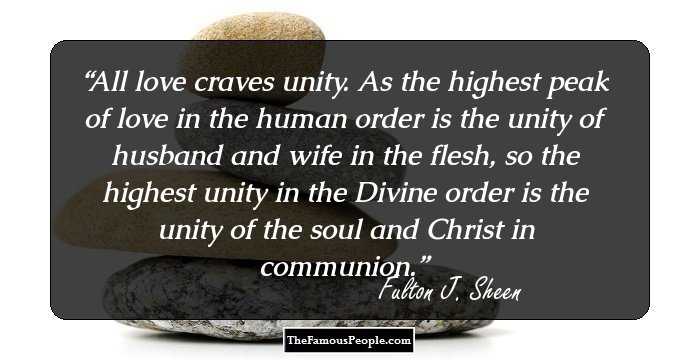 All love craves unity. As the highest peak of love in the human order is the unity of husband and wife in the flesh, so the highest unity in the Divine order is the unity of the soul and Christ in communion.