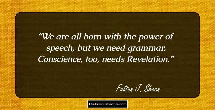 We are all born with the power of speech, but we need grammar. Conscience, too, needs Revelation.