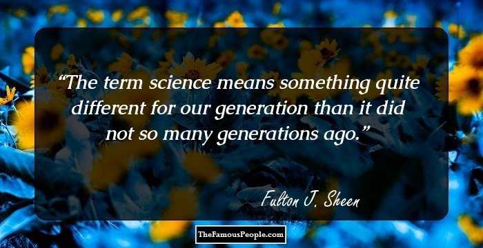 The term science means something quite different for our generation than it did not so many generations ago.