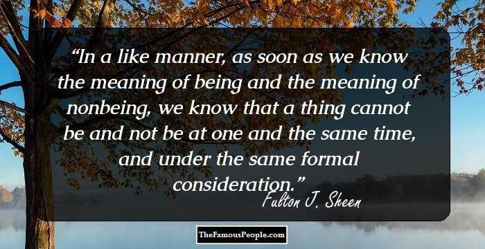 In a like manner, as soon as we know the meaning of being and the meaning of nonbeing, we know that a thing cannot be and not be at one and the same time, and under the same formal consideration.