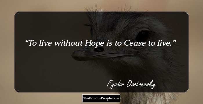 To live without Hope is to Cease to live.