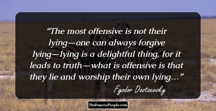 The most offensive is not their lying—one can always forgive lying—lying is a delightful thing, for it leads to truth—what is offensive is that they lie and worship their own lying…