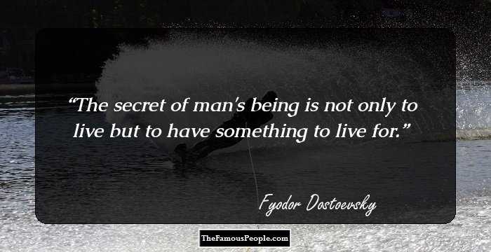 The secret of man's being is not only to live but to have something to live for.