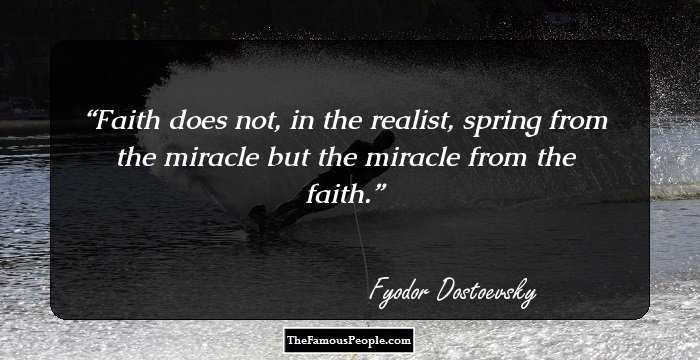 Faith does not, in the realist, spring from the miracle but the miracle from the faith.