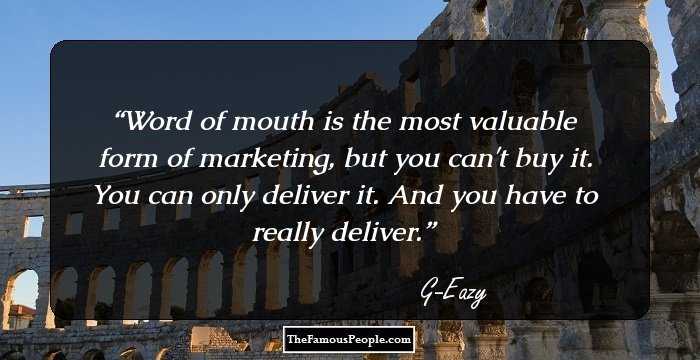 Word of mouth is the most valuable form of marketing, but you can't buy it. You can only deliver it. And you have to really deliver.