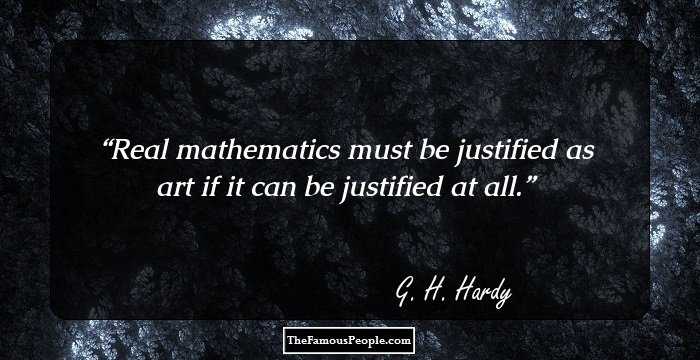 Real mathematics must be justified as art if it can be justified at all.