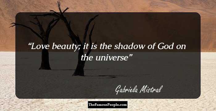 Love beauty; it is the shadow of God on the universe