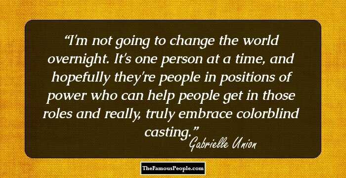 I'm not going to change the world overnight. It's one person at a time, and hopefully they're people in positions of power who can help people get in those roles and really, truly embrace colorblind casting.