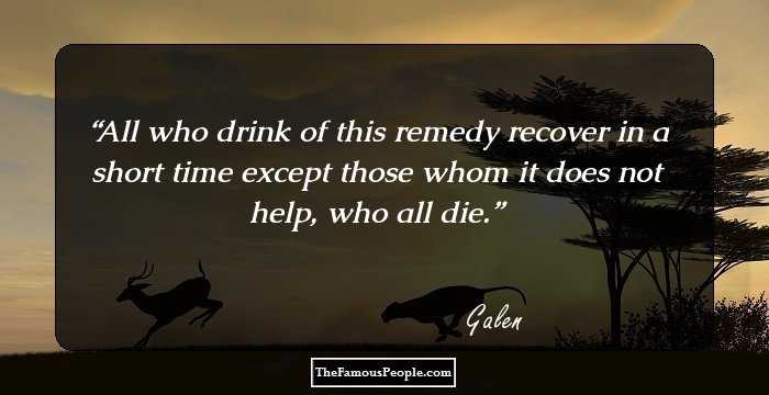 All who drink of this remedy recover in a short time except those whom it does not help, who all die.
