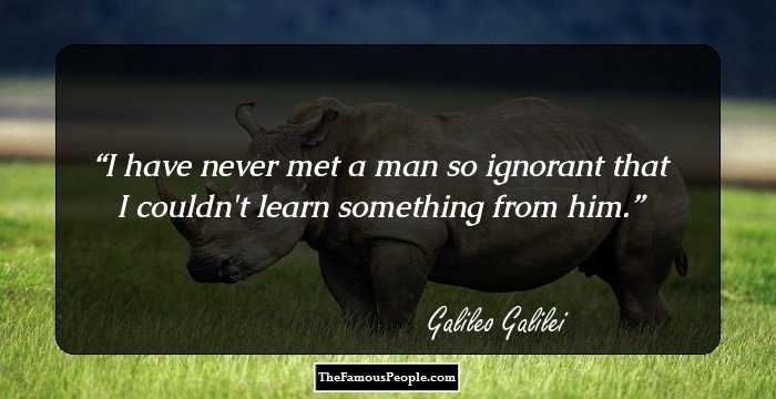 I have never met a man so ignorant that I couldn't learn something from him.