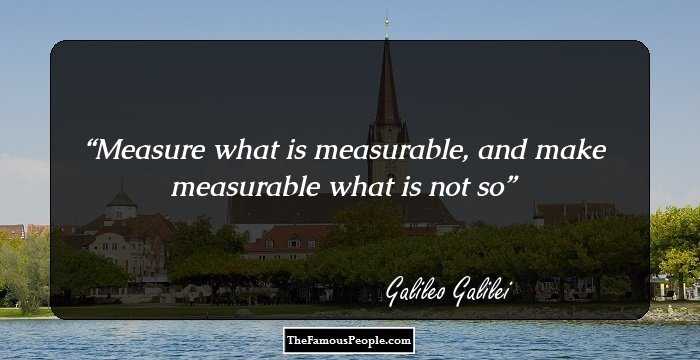 Measure what is measurable, and make measurable what is not so