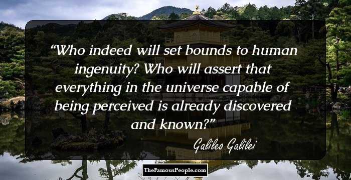 Who indeed will set bounds to human ingenuity? Who will assert that everything in the universe capable of being perceived is already discovered and known?