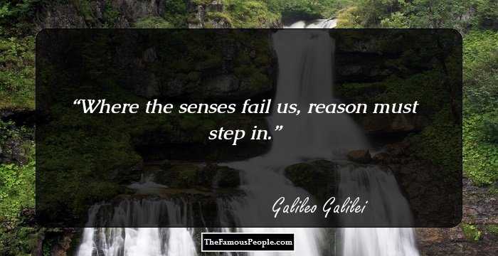 Where the senses fail us, reason must step in.