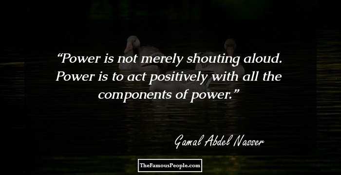 Power is not merely shouting aloud. Power is to act positively with all the components of power.