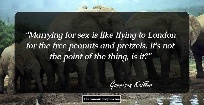Marrying for sex is like flying to London for the free peanuts and pretzels. It's not the point of the thing, is it?