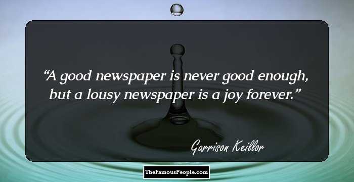 A good newspaper is never good enough, but a lousy newspaper is a joy forever.