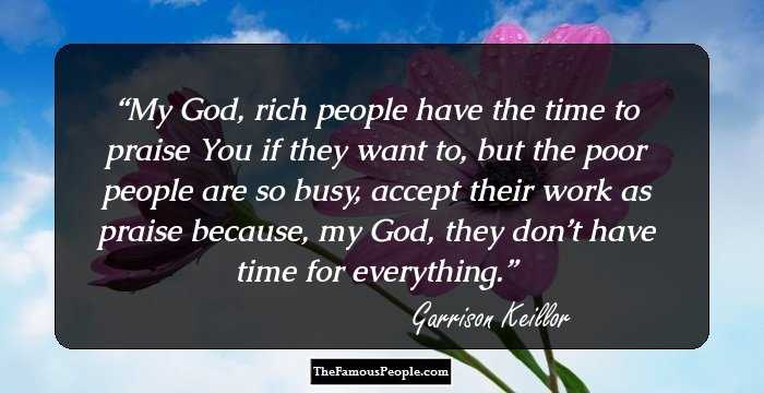 My God, rich people have the time to praise You if they want to, but the poor people are so busy, accept their work as praise because, my God, they don’t have time for everything.