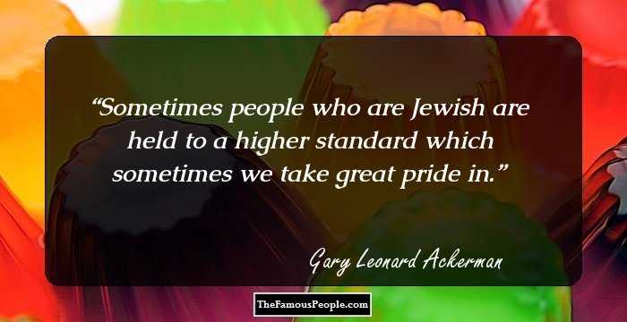 Sometimes people who are Jewish are held to a higher standard which sometimes we take great pride in.