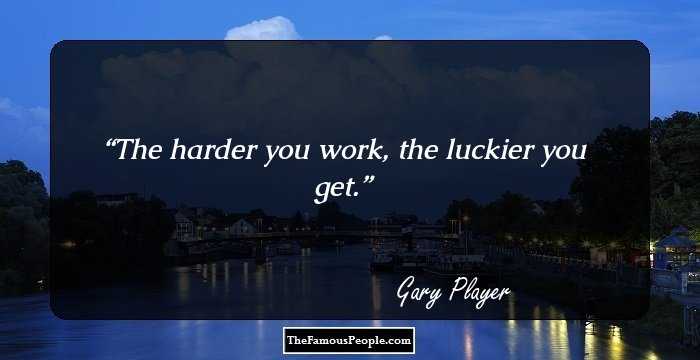 The harder you work, the luckier you get.
