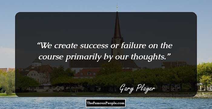 We create success or failure on the course primarily by our thoughts.