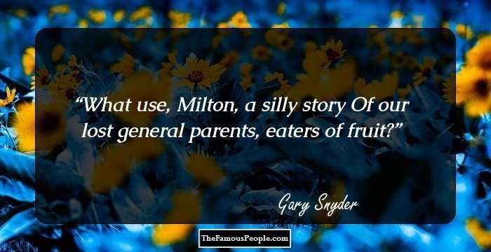 What use, Milton, a silly story 
Of our lost general parents, 
eaters of fruit?