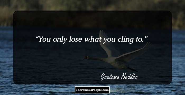 You only lose what you cling to.