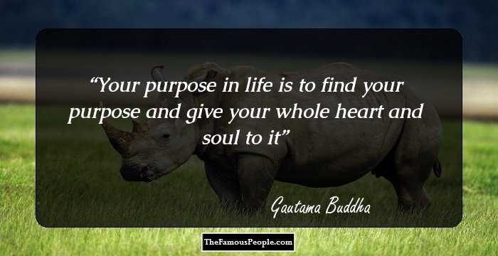 Your purpose in life is to find your purpose and give your whole heart and soul to it