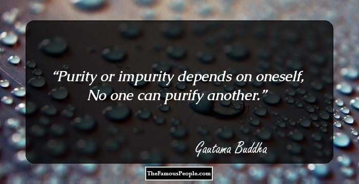 Purity or impurity depends on oneself,
No one can purify another.